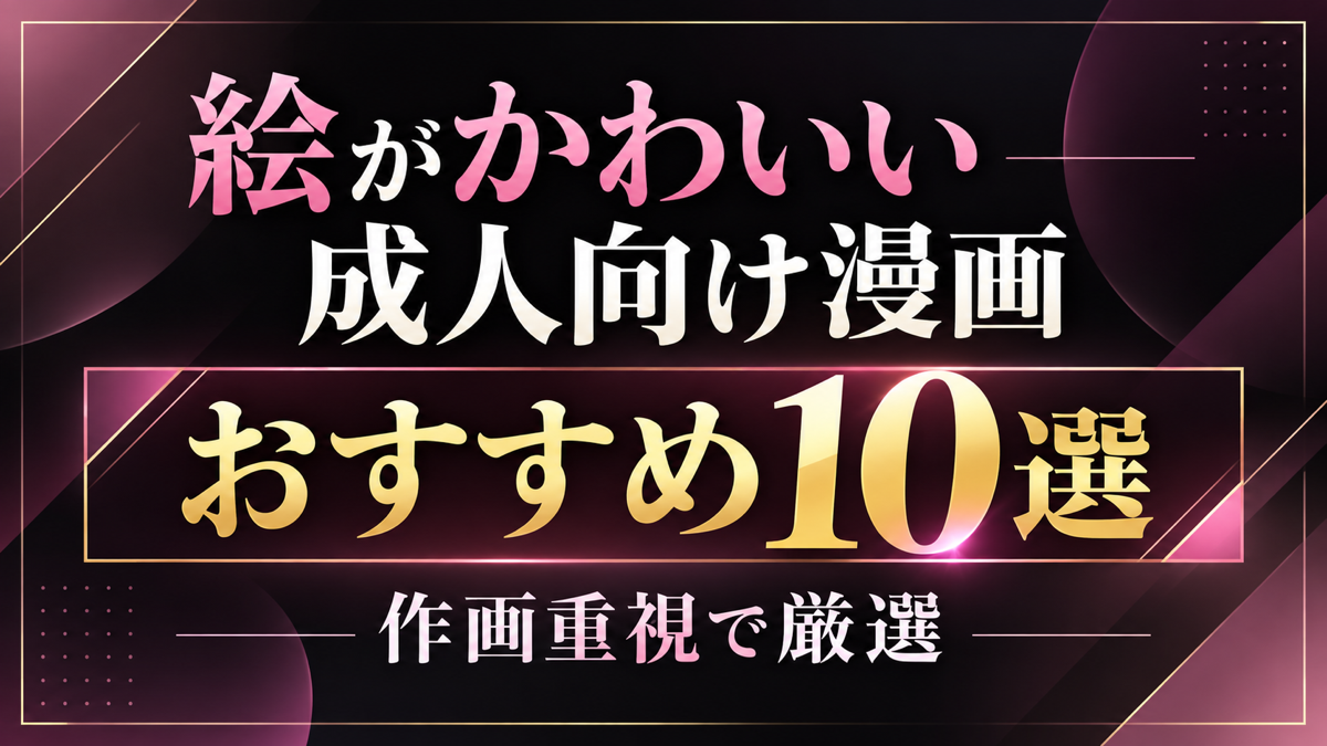 絵がかわいい成人向け漫画おすすめ10選｜作画重視で厳選