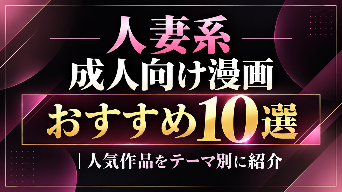 人妻系成人向け漫画おすすめ10選｜人気作品をテーマ別に紹介