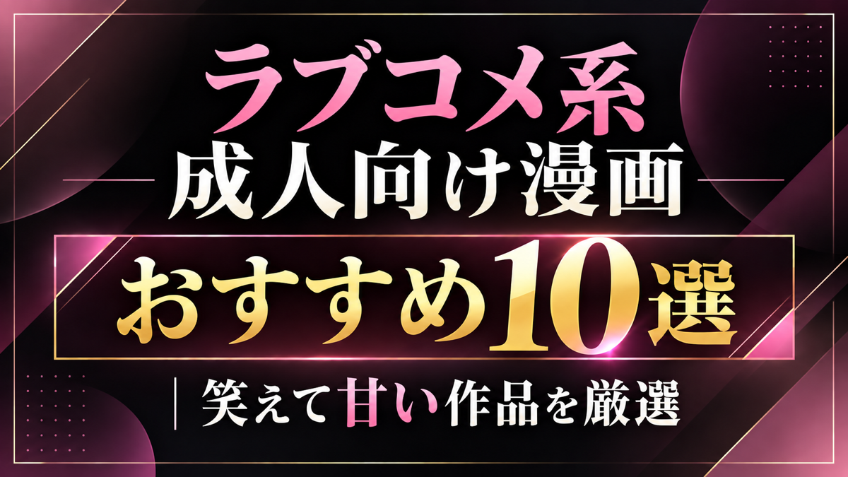 ラブコメ系成人向け漫画おすすめ10選｜笑えて甘い作品を厳選